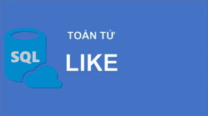 Tìm hiểu mệnh đề LIKE trong SQL