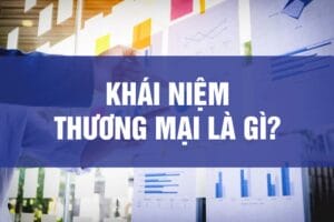 Thương mại là gì? Đặc điểm và các đặc trưng của thương mại?