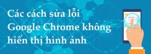 cách sửa lỗi google chrome không hiển thị hình ảnh