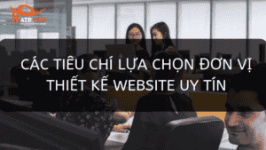 Các Tiêu Chí Lựa Chọn đơn Vị Thiết Kế Website Uy Tín