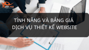 Chi Tiết Tính Năng Và Bảng Giá Dịch Vụ Thiết Kế Website Của Atpweb