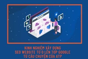 Kinh nghiệm xây dựng SEO website từ 0 lên Top Google từ câu chuyện của ATP