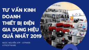 Tư vấn kinh doanh thiết bị điện gia dụng hiệu quả nhất 2019