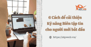 6 Cách để cải thiện Kỹ năng Biên tập tin cho người mới bắt đầu