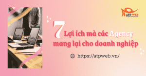 7 Lợi ích mà các Agency mang lại cho doanh nghiệp