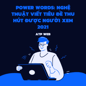 Power Words: Nghệ thuật viết tiêu đề thu hút được người xem 2021