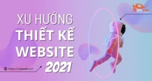 Top 10 xu hướng thiết kế website mới nhất cuối năm 2021