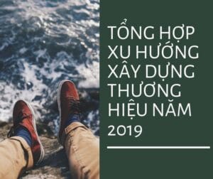 TỔng HỢp Xu HƯỚng XÂy DỰng ThƯƠng HiỆu NĂm 2019