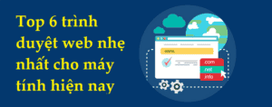 Top trình duyệt web nhẹ nhất cho máy tính hiện nay